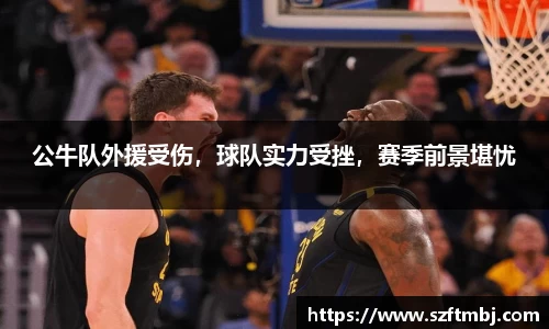 公牛队外援受伤，球队实力受挫，赛季前景堪忧