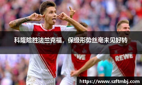 科隆险胜法兰克福，保级形势丝毫未见好转