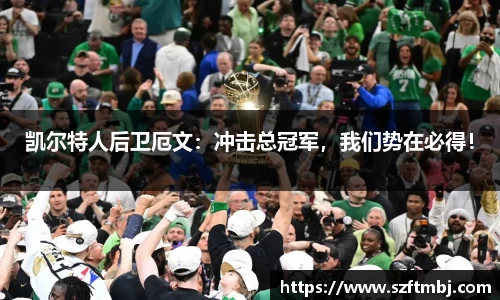 凯尔特人后卫厄文：冲击总冠军，我们势在必得！